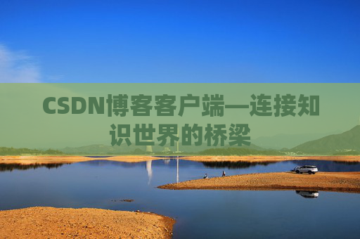 CSDN博客客户端—连接知识世界的桥梁
